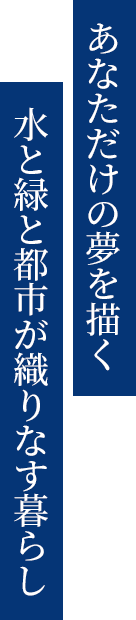 あなただけの夢を描く水と緑と都市が織りなす暮らし