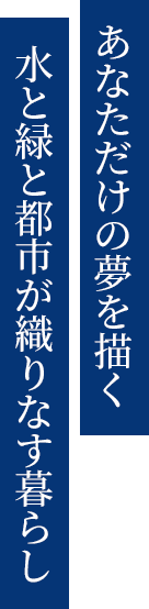 あなただけの夢を描く水と緑と都市が織りなす暮らし